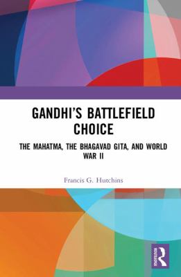 Gandhi's Battlefield Choice : The Mahatma, the Bhagavad Gita, and World War II