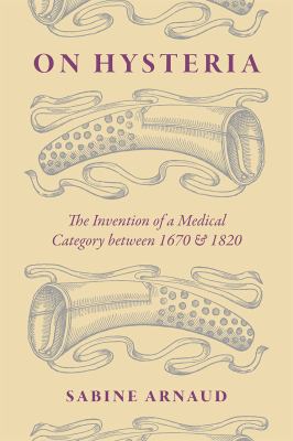 On Hysteria : The Invention of a Medical Category Between 1670 and 1820