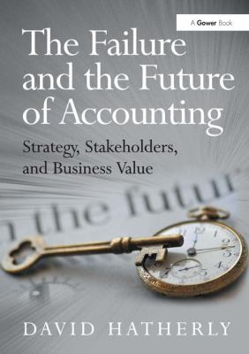The Failure and the Future of Accounting : Strategy, Stakeholders, and Business Value