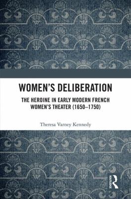 Women's Deliberation : The Heroine in Early Modern French Women's Theater, 1650-1750