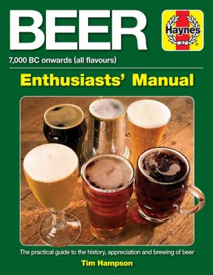 Beer Enthusiasts' Manual : 7,000 BC Onwards (all Flavours). the Practical Guide to the History, Appreciation and Brewing of Beer