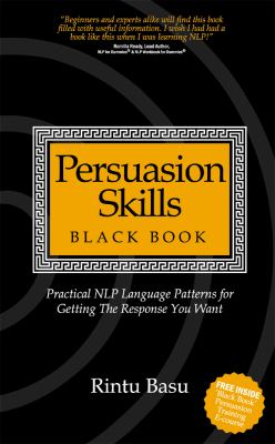 Persuasion Skills Black Book : Practical NLP Language Patterns for Getting the Response You Want