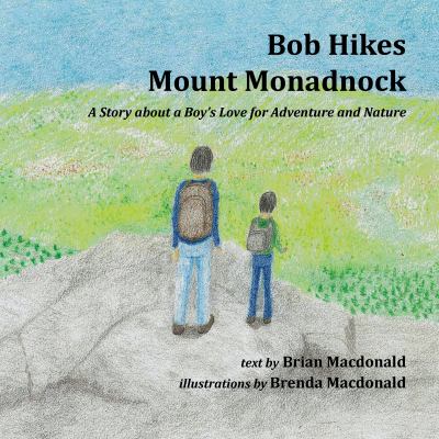Bob Hikes Mount Monadnock : A Story about a Boy's Love for Adventure and Nature