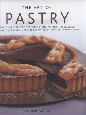 The Art of Pastry : How to Make the Perfect Pies, Tarts, Flans, Pastries and Strudel
