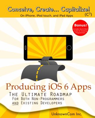 Producing IOS 6 Apps : The Ultimate Roadmap for Both Non-Programmers and Existing Developers