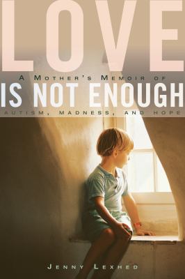 Love Is Not Enough : A Mother's Memoir of Autism, Madness, and Hope