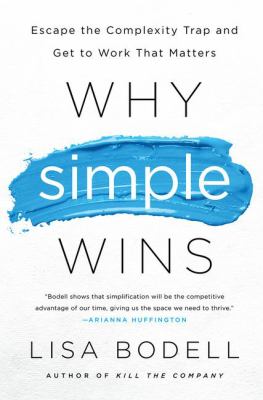 Why Simple Wins : Escape the Complexity Trap and Get to Work That Matters