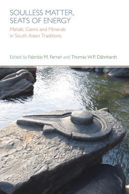 Soulless Matter, Seats of Energy : Metals, Gems and Minerals in South Asian Religions and Culture