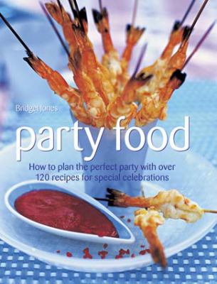 Party Food : How to Plan the Perfect Party with over 120 Recipes for Special Celebrations