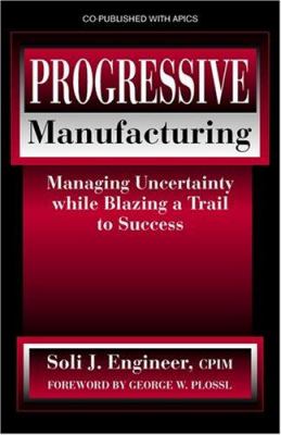 Progressive Manufacturing : Managing Uncertainty While Blazing a Trail to Success
