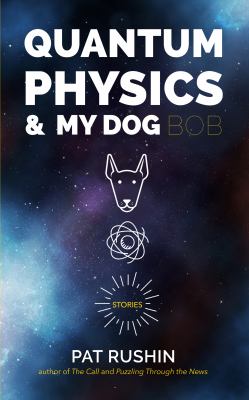 Quantum Physics and My Dog Bob : Stories