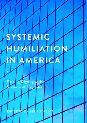 Systemic Humiliation in America : Finding Dignity Within Systems of Degradation