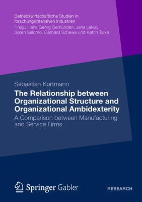 The Relationship Between Organizational Structure and Organizational Ambidexterity : A Comparison Between Manufacturing and Service Firms
