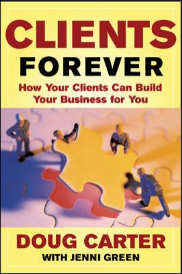 Clients Forever: How Your Clients Can Build Your Business for You : How Your Clients Can Build Your Business for You
