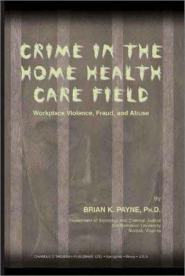Crime in the Home Health Care Field : Workplace Violence, Fraud, and Abuse