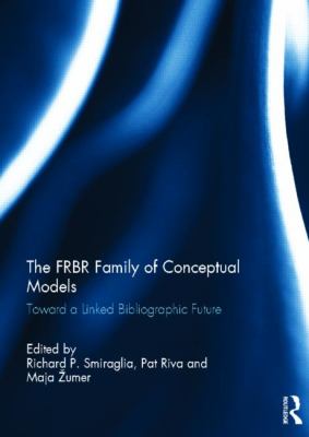The FRBR Family of Conceptual Models : Toward a Linked Bibliographic Future