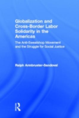 Globalization and Cross-Border Labor Solidarity in the Americas : The Anti-Sweatshop Movement and the Struggle for Social Justice