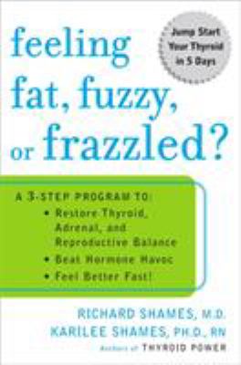 Feeling Fat, Fuzzy, or Frazzled? : A 3-Step Program to - Restore Thyroid, Adrenal, and Reproductive Balance - Beat Hormone Havoc - And Feel Better Fast!
