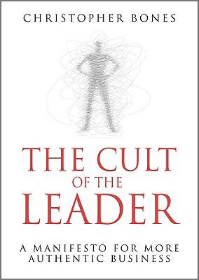 The Cult of the Leader : A Manifesto for More Authentic Business