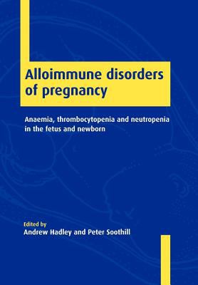 Alloimmune Disorders of Pregnancy : Anaemia, Thrombocytopenia and Neutropenia in the Fetus and Newborn