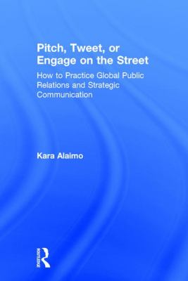 Pitch, Tweet, or Engage on the Street : How to Practice Global Public Relations and Strategic Communication