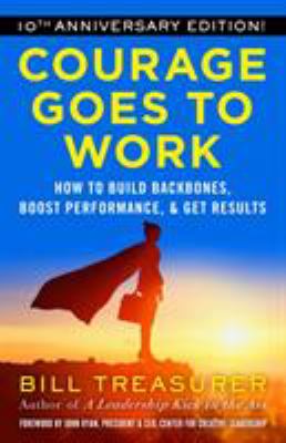 Courage Goes to Work : How to Build Backbones, Boost Performance, and Get Results