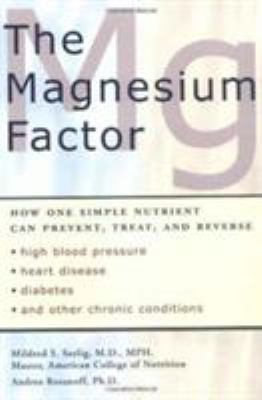 The Magnesium Factor : How One Simple Nutrient Can Prevent, Treat, and Reverse High Blood Pressure, Heart Disease, Diabetes, and Other Chronic Conditions