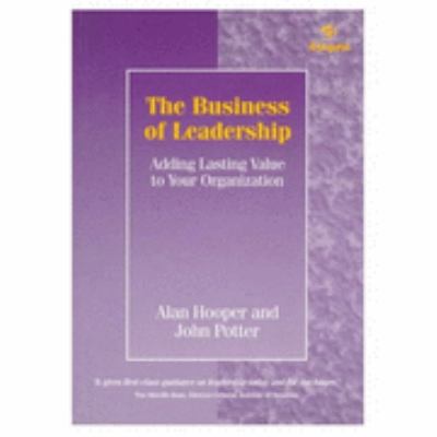 The Business of Leadership : Adding Lasting Value to Your Organization
