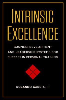 Intrinsic Excellence : Business Development and Leadership Systems for Success in Personal Training