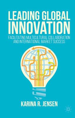 Leading Global Innovation : How to Facilitate Multicultural Collaboration and International Market Success