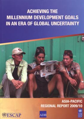 Achieving the Millennium Development Goals in an ERA of Global Uncertainty : Asia-Pacific Regional Report 2009/10