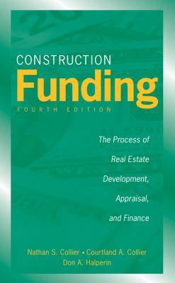 Construction Funding : The Process of Real Estate Development, Appraisal, and Finance