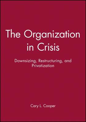 The Organization in Crisis : Downsizing, Restructuring, and Privatization