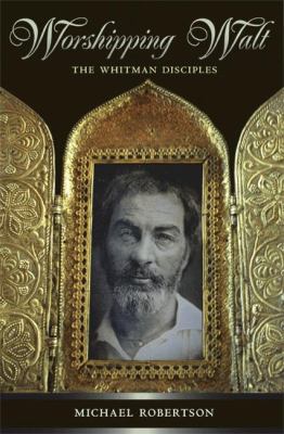 Worshipping Walt : The Whitman Disciples