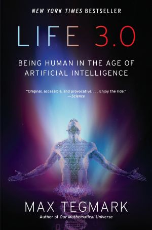 Life 3. 0 : Being Human in the Age of Artificial Intelligence