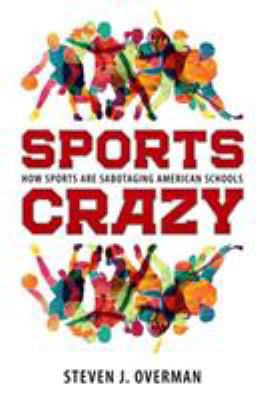 Sports Crazy : How Sports Are Sabotaging American Schools