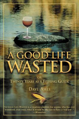 A Good Life Wasted : Or Twenty Years as a Fishing Guide