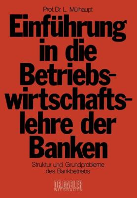 Einführung in Die Betriebswirtschaftslehre der Banken : Struktur U. Grundprobleme D. Bankbetriebs U.D. Bankwesens in D. Bundesrepublik Deutschland
