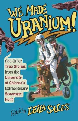 We Made Uranium! : And Other Stories from the University of Chicago's Extraordinary Scavenger Hunt