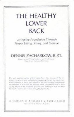 The Healthy Lower Back : Laying the Foundation Through Proper Lifting, Sitting, and Exercise