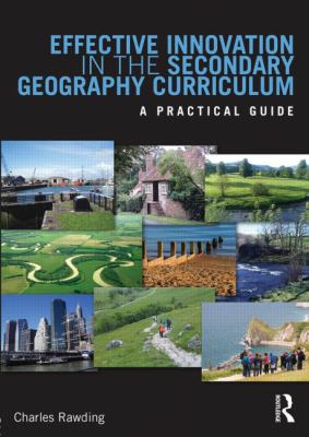 Effective Innovation in the Secondary Geography Curriculum : A Practical Guide