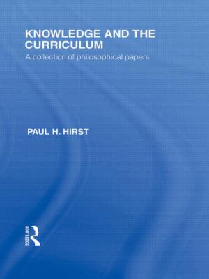 Knowledge and the Curriculum (International Library of the Philosophy of Education Volume 12) : A Collection of Philosophical Papers