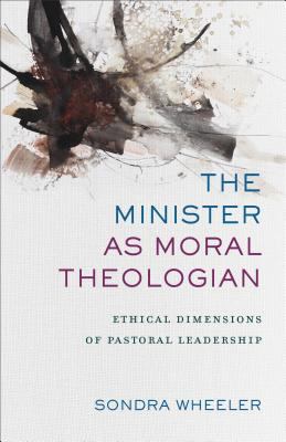 The Minister As Moral Theologian : Ethical Dimensions of Pastoral Leadership
