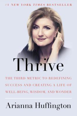Thrive : The Third Metric to Redefining Success and Creating a Life of Well-Being, Wisdom, and Wonder