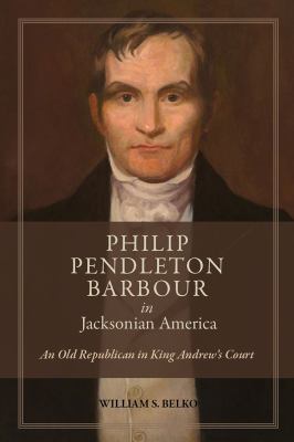 Philip Pendleton Barbour in Jacksonian America : An Old Republican in King Andrew's Court