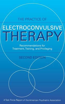 The Practice of Electroconvulsive Therapy : Recommendations for Treatment, Training, and Privileging
