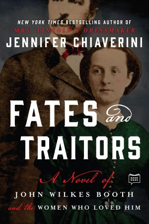 Fates and Traitors : A Novel of John Wilkes Booth and the Women Who Loved Him