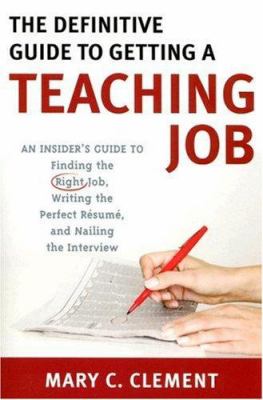 The Definitive Guide to Getting a Teaching Job : An Insider's Guide to Finding the Right Job, Writing the Perfect Resume, and Nailing the Interview