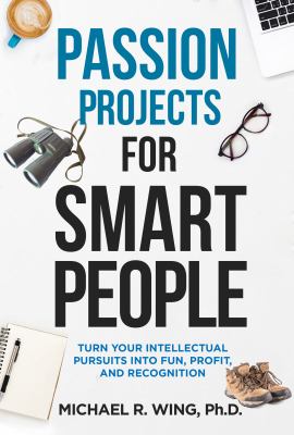 Passion Projects for Smart People : Turn Your Intellectual Pursuits into Fun, Profit and Recognition