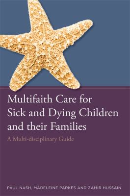Multifaith Care for Sick and Dying Children and Their Families : A Multidisciplinary Guide